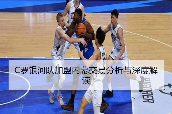 C罗银河队加盟内幕交易分析与深度解读