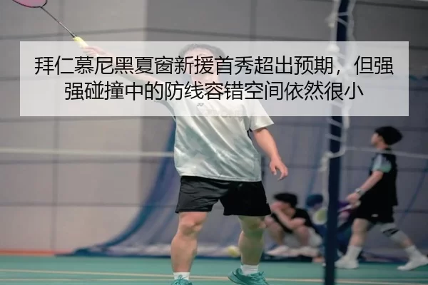 拜仁慕尼黑夏窗新援首秀超出预期，但强强碰撞中的防线容错空间依然很小